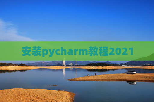 安装pycharm教程2021